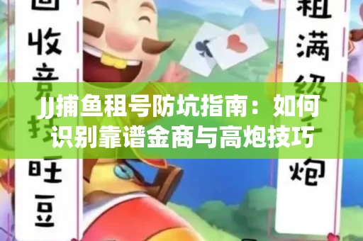 JJ捕鱼租号防坑指南：如何识别靠谱金商与高炮技巧