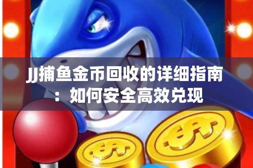 JJ捕鱼金币回收的详细指南：如何安全高效兑现