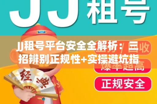 JJ租号平台安全全解析：三招辨别正规性+实操避坑指南