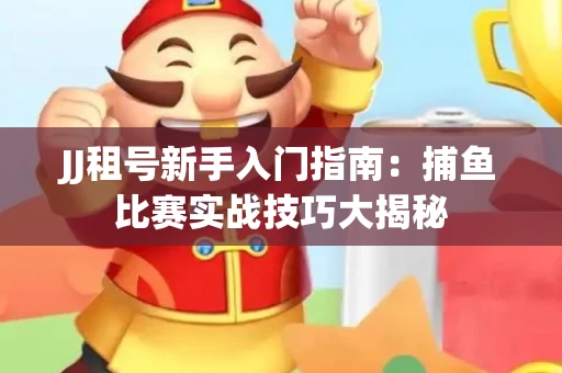 JJ租号新手入门指南：捕鱼比赛实战技巧大揭秘