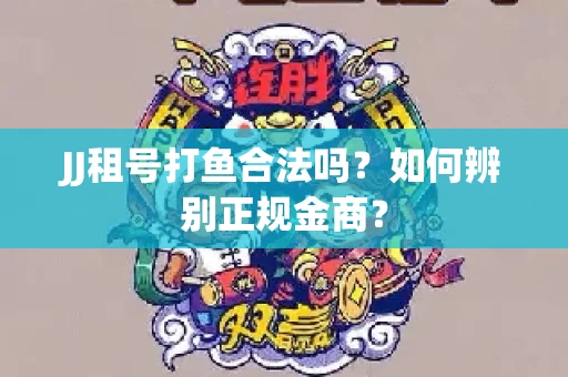 JJ租号打鱼合法吗？如何辨别正规金商？