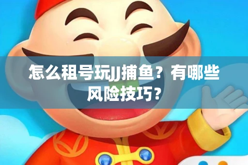 怎么租号玩JJ捕鱼？有哪些风险技巧？